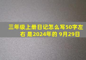 三年级上册日记怎么写50字左右 是2024年的 9月29日